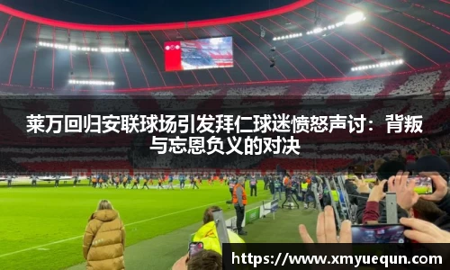 莱万回归安联球场引发拜仁球迷愤怒声讨：背叛与忘恩负义的对决
